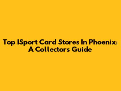Top ISport Card Stores In Phoenix: A Collector's Guide