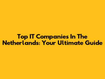 Top IT Companies In The Netherlands: Your Ultimate Guide