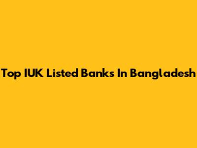 Top IUK Listed Banks In Bangladesh