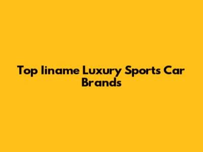 Top Iiname Luxury Sports Car Brands