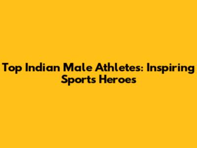 Top Indian Male Athletes: Inspiring Sports Heroes