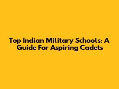Top Indian Military Schools: A Guide For Aspiring Cadets