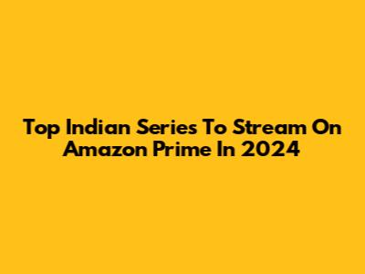 Top Indian Series To Stream On Amazon Prime In 2024