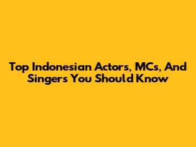 Top Indonesian Actors, MCs, And Singers You Should Know