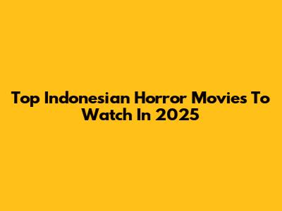 Top Indonesian Horror Movies To Watch In 2025