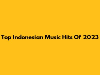 Top Indonesian Music Hits Of 2023