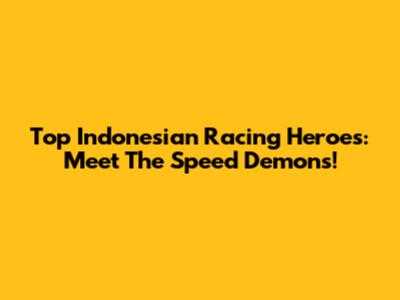 Top Indonesian Racing Heroes: Meet The Speed Demons!