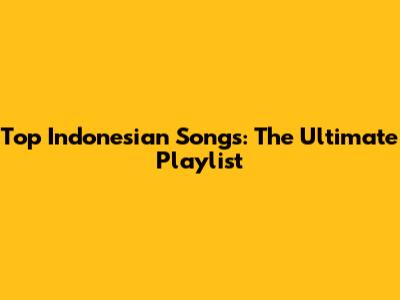 Top Indonesian Songs: The Ultimate Playlist