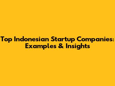 Top Indonesian Startup Companies: Examples & Insights