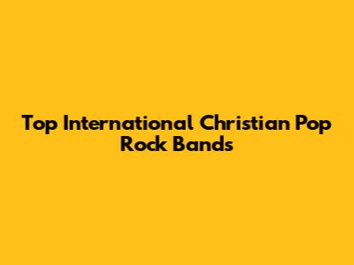 Top International Christian Pop Rock Bands
