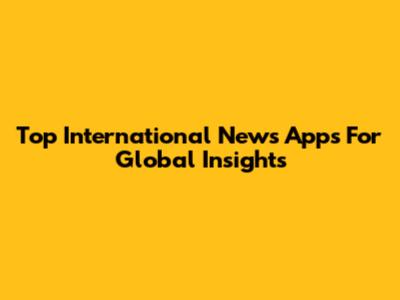 Top International News Apps For Global Insights