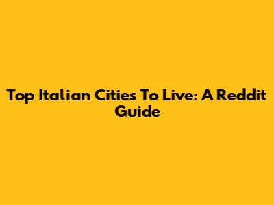 Top Italian Cities To Live: A Reddit Guide