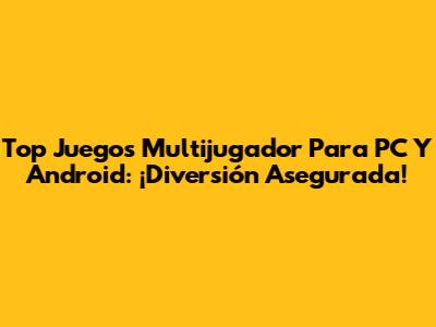 Top Juegos Multijugador Para PC Y Android: ¡Diversión Asegurada!