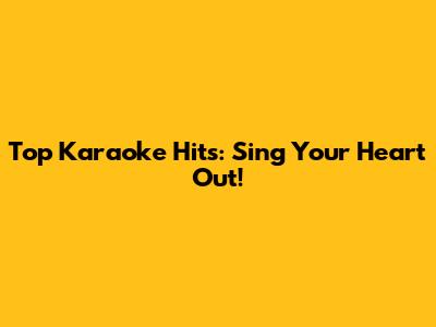 Top Karaoke Hits: Sing Your Heart Out!