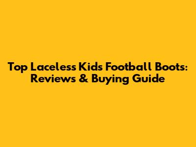 Top Laceless Kids' Football Boots: Reviews & Buying Guide