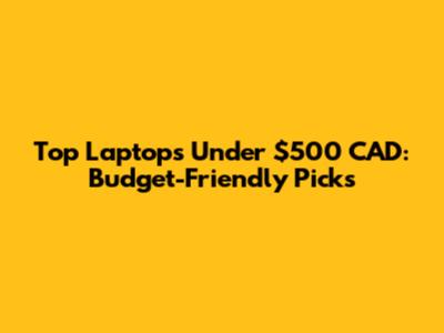 Top Laptops Under $500 CAD: Budget-Friendly Picks