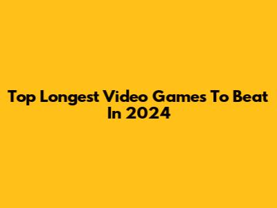 Top Longest Video Games To Beat In 2024