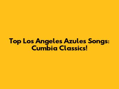 Top Los Angeles Azules Songs: Cumbia Classics!