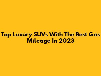 Top Luxury SUVs With The Best Gas Mileage In 2023