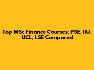 Top MSc Finance Courses: PSE, IIU, UCL, LSE Compared