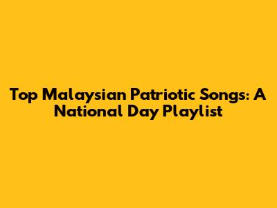 Top Malaysian Patriotic Songs: A National Day Playlist