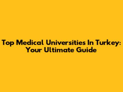 Top Medical Universities In Turkey: Your Ultimate Guide