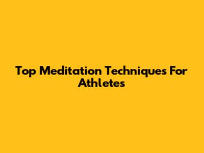 Top Meditation Techniques For Athletes
