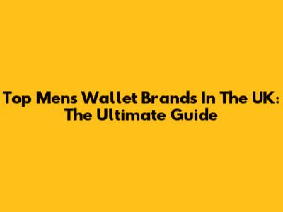 Top Men's Wallet Brands In The UK: The Ultimate Guide