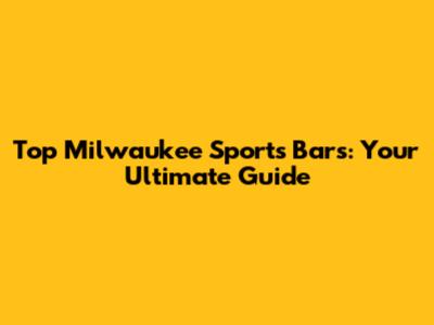 Top Milwaukee Sports Bars: Your Ultimate Guide