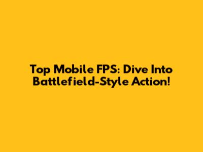 Top Mobile FPS: Dive Into Battlefield-Style Action!