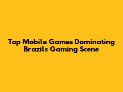 Top Mobile Games Dominating Brazil's Gaming Scene