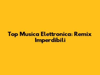 Top Musica Elettronica: Remix Imperdibili