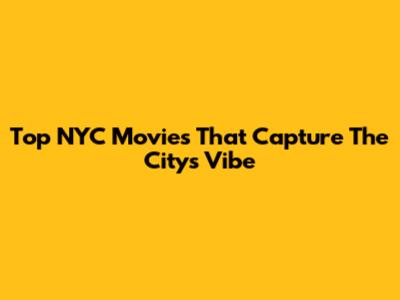 Top NYC Movies That Capture The City's Vibe