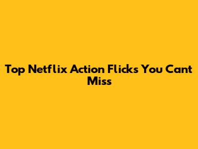 Top Netflix Action Flicks You Can't Miss