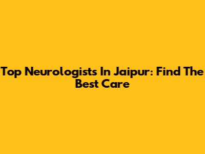 Top Neurologists In Jaipur: Find The Best Care