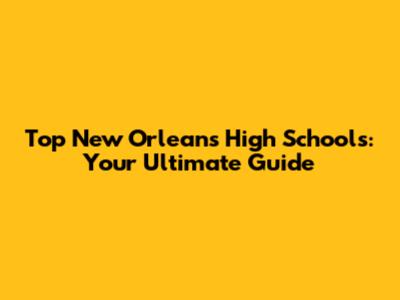Top New Orleans High Schools: Your Ultimate Guide