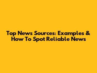 Top News Sources: Examples & How To Spot Reliable News