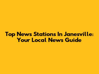 Top News Stations In Janesville: Your Local News Guide