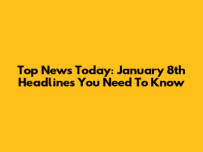 Top News Today: January 8th Headlines You Need To Know