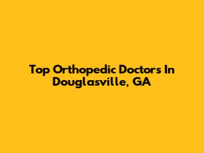 Top Orthopedic Doctors In Douglasville, GA