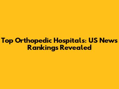 Top Orthopedic Hospitals: US News Rankings Revealed