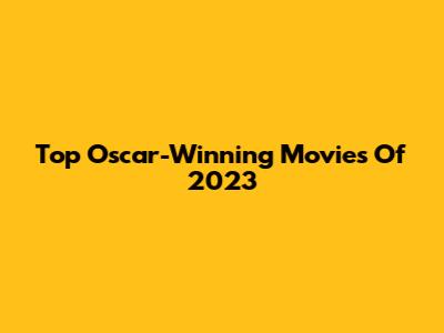 Top Oscar-Winning Movies Of 2023