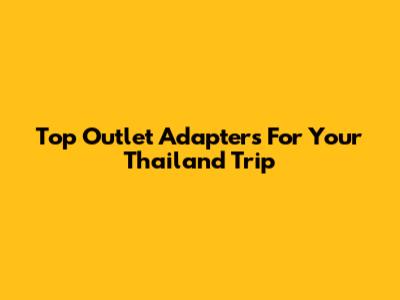 Top Outlet Adapters For Your Thailand Trip