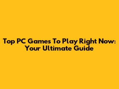 Top PC Games To Play Right Now: Your Ultimate Guide