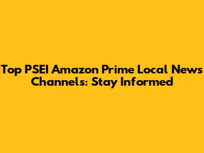 Top PSEI Amazon Prime Local News Channels: Stay Informed