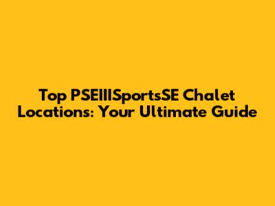 Top PSEIIISportsSE Chalet Locations: Your Ultimate Guide