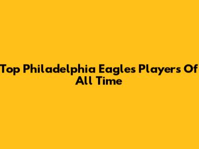 Top Philadelphia Eagles Players Of All Time