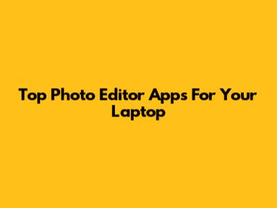 Top Photo Editor Apps For Your Laptop