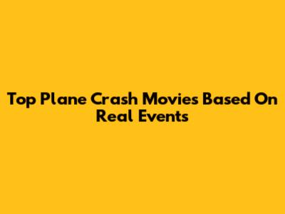 Top Plane Crash Movies Based On Real Events