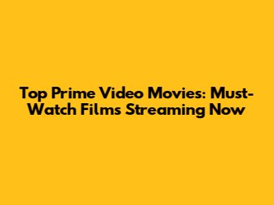 Top Prime Video Movies: Must-Watch Films Streaming Now